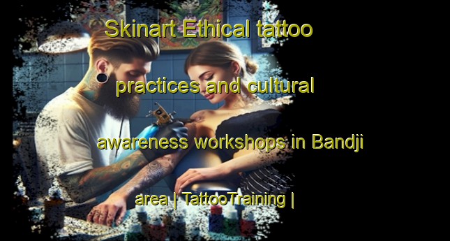Skinart Ethical tattoo practices and cultural awareness workshops in Bandji area | TattooTraining | TattooClasses | SkinartTraining-Chad